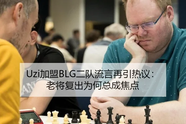 Uzi加盟BLG二队流言再引热议：老将复出为何总成焦点